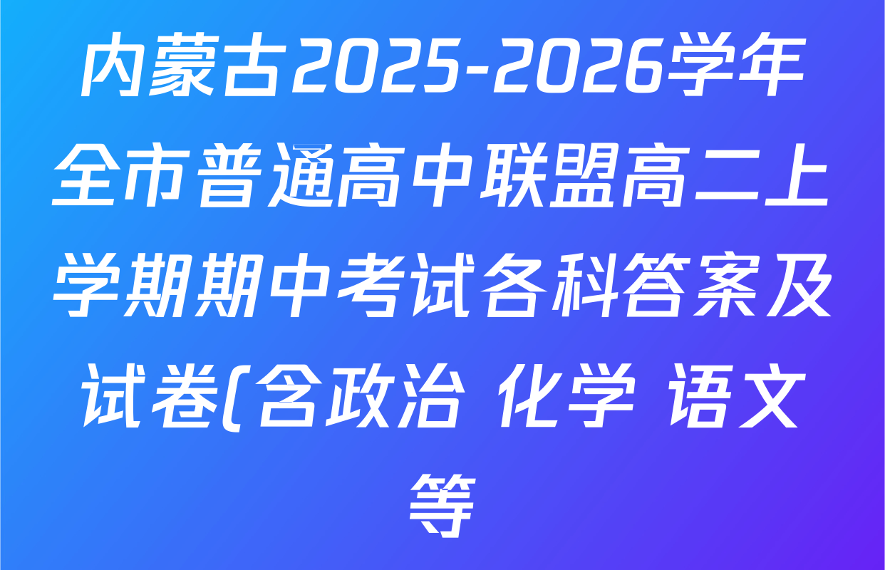 内蒙古2025-2026学年全市普通高中联盟高二上学期期中考试各科答案及试卷(含政治 化学 语文等) 内蒙古2025-2026学年全市普通高中联盟高二上学期期中考试各科答案及试卷(含政治 化学 语文等)